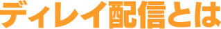 ディレイ配信とは