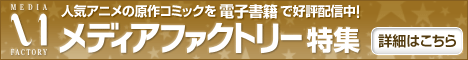 人気アニメの原作コミックを電子書籍で好評配信中!メディアファクトリー特集