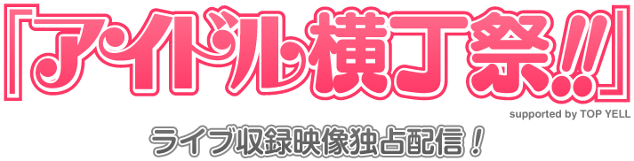 アイドル横丁祭!!ライブ収録映像独占配信!