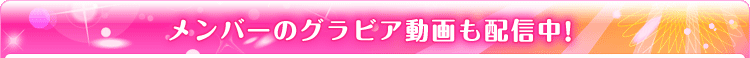 メンバーのグラビア動画も配信中!