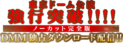 東京ドーム公演強行突破!!!!ノーカット完全版 DMM独占ダウンロード配信!!
