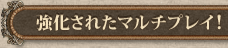 強化されたマルチプレイ!