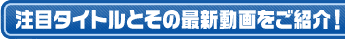 注目タイトルとその最新動画をご紹介