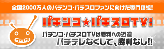 全国2000万人のパチンコ・パチスロファンに向けた専門番組! パチンコ・パチスロTV! パチンコ・パチスロTVは勝利への近道パチテレなくして、勝利なし!!