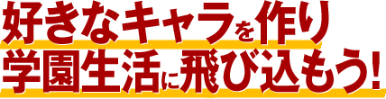 好きなキャラを作り学園生活に飛び込もう!