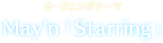 オープニングテーマ May'n「Starring」