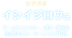 シナリオ イシイジロウ氏