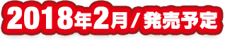 2018年2月 発売予定