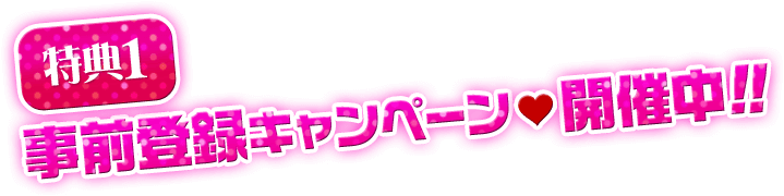 【特典1】事前登録キャンペーン 開催中！