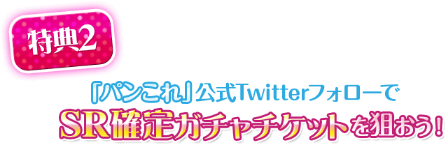 【特典2】「パンこれ」公式TwitterフォローでSR確定ガチャチケットを狙おう！