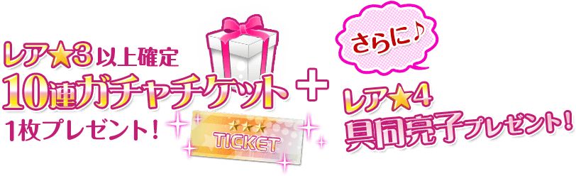 レア★3以上確定10連ガチャッチケット1枚プレゼント！＋さらに♪レア★4具同亮子プレゼント！