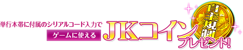単行本帯に付属のシリアルコード入力で、ゲームに使えるJKコインプレゼント！