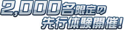2,000名限定の先行体験開催！