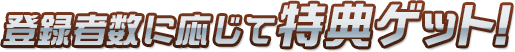 登録者数に応じて特典ゲット！
