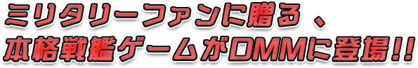ミリタリーファンに贈る 、本格戦艦ゲームがDMMに登場！！
