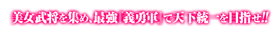 美女武将（戦姫）を集め、最強『義勇軍』で天下統一を目指せ!!