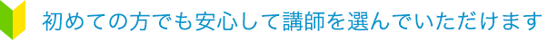 初めての方でも安心して講師を選んでいただけます