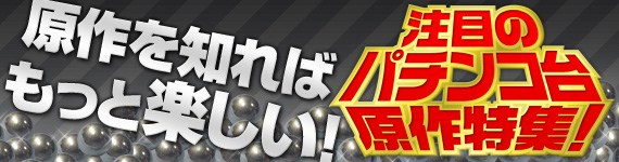 注目のパチンコ台原作特集!
