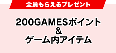 全員貰えるプレゼント200GAMESポイント&ゲーム内アイテム