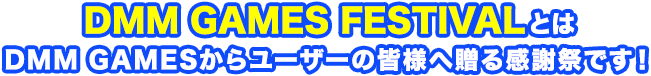 DMM GAMES FESTIVALとはDMM GAMESからユーザーの皆様へ贈る感謝祭です!今年の夏はこんな特典を用意させて頂きました!