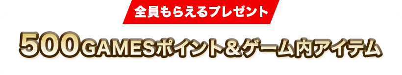 全員貰えるプレゼント500GAMESポイント&ゲーム内アイテム