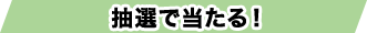 抽選で当たる!
