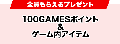 全員もらえるプレゼント100GAMESポイント&ゲーム内アイテム