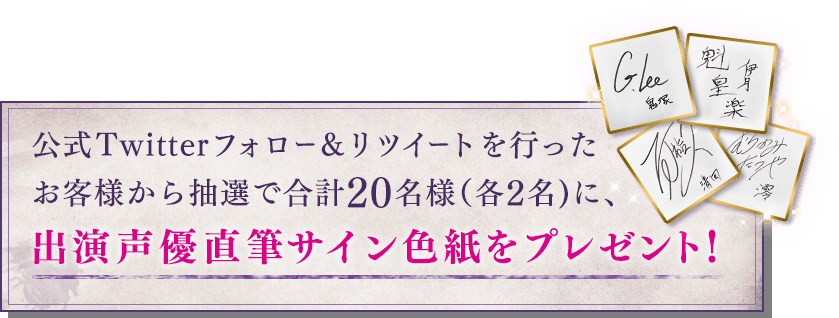 公式twitterフォロー&リツイートを行ったお客様から抽選で合計20名様(各2名)に、出演声優直筆サイン色紙をプレゼント!