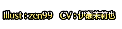 Illust : zen99　CV : 伊瀬茉莉也