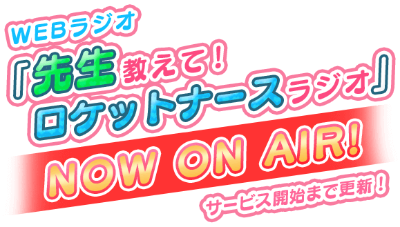 WEBラジオ「先生教えて!ロケットナースラジオ」NOW ON AIR! サービス開始まで更新