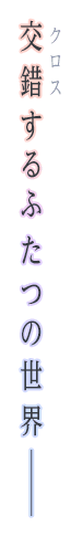 交錯するふたつの世界