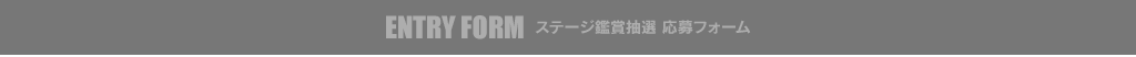 ENTRY FORM ステージ鑑賞抽選 応募フォーム