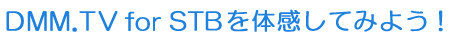 DMM.TVを体感してみよう!