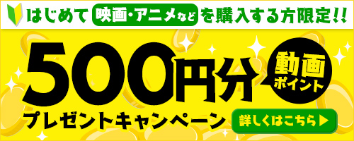 はじめて映画・アニメなどを購入する方限定！500円分の動画ポイントプレゼント！