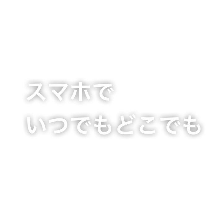 スマホでいつでもどこでも