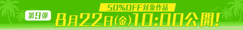 50%OFF対象作品の第9弾は8月22日（金）10:00公開！