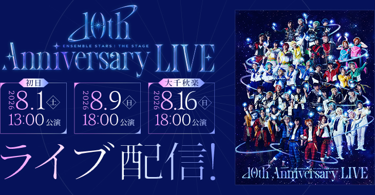 『あんさんぶるスターズ！THE STAGE』-10th Anniversary LIVE- 【初日】2026年8月1日(土)13:00公演 2026年8月9日(日)18:00公演 【大千秋楽】2026年8月16日(日)18:00公演 ライブ配信！