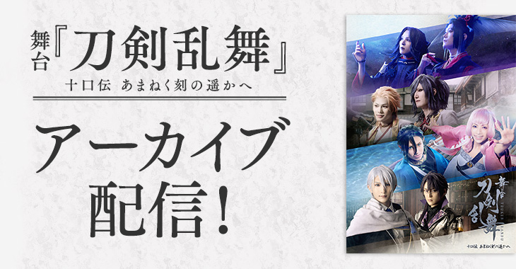 舞台『刀剣乱舞』十口伝 あまねく刻の遥かへ アーカイブ配信！