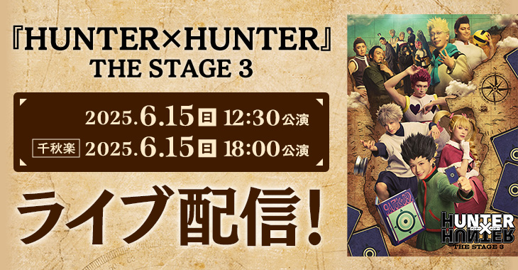 『HUNTER×HUNTER』THE STAGE 3 2025年6月15日(日)12:30公演 【千秋楽】2025年6月15日(日)18:00公演 ライブ配信！
