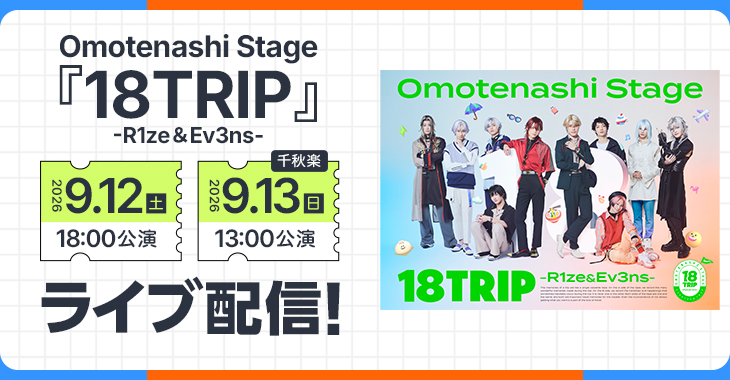 Omotenashi Stage『18TRIP』 -R1ze＆Ev3ns- 2026年9月12日(土)18:00公演 【千秋楽】2026年9月13日(日)13:00公演 ライブ配信！                        