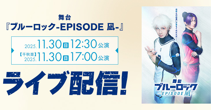 舞台『ブルーロック -EPISODE 凪-』 2025年11月30日(日)12:30公演 【千秋楽】2025年11月30日(日)17:00公演 ライブ配信！