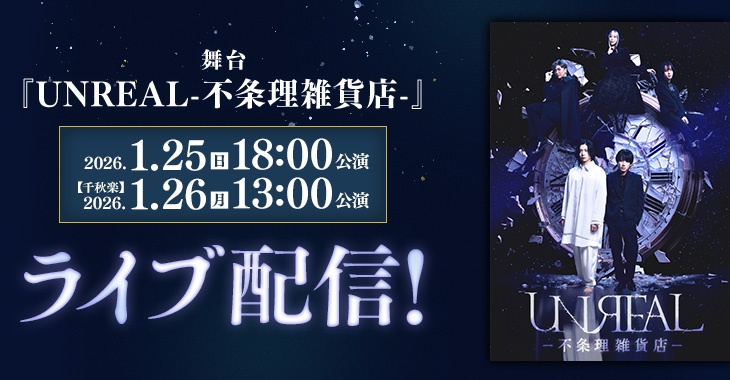 舞台「UNREAL-不条理雑貨店-」 2026年1月25日(日)18:00公演 【千秋楽】2026年1月26日(月)13:00公演 ライブ配信！