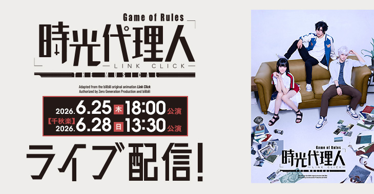 「時光代理人-LINK CLICK- Game of Rules」THE MUSICAL 2026年6月25日(木)18:00公演 【千秋楽】2026年6月28日(日)13:30公演 ライブ配信！