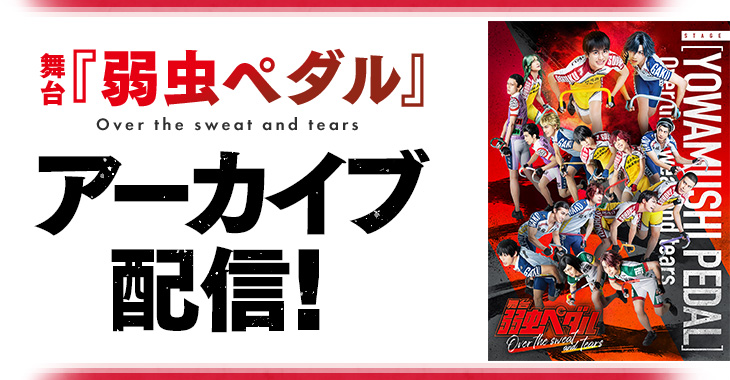 舞台『弱虫ペダル』Over the sweat and tears アーカイブ配信！