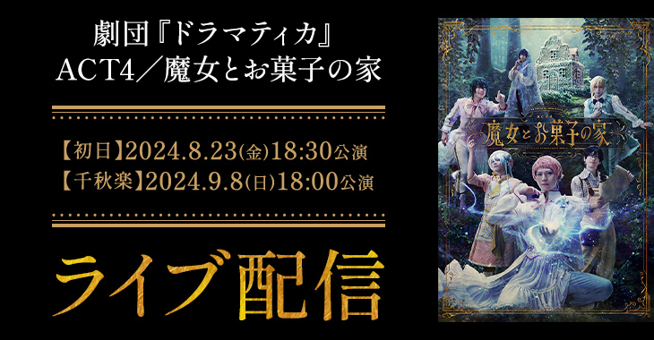 劇団『ドラマティカ』ACT4／魔女とお菓子の家 【初日】2024年8月23日(金)18:30公演 【千秋楽】2024年9月8日(日)18:00公演 ライブ配信！