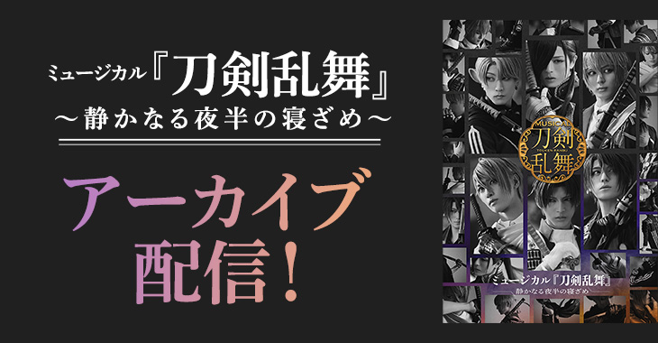 ミュージカル『刀剣乱舞』 ～静かなる夜半の寝ざめ～ アーカイブ配信！