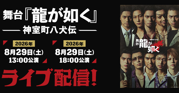 舞台『龍が如く』-神室町八犬伝- 2026年8月29日(土)13:00公演 2026年8月29日(土)18:00公演 ライブ配信！