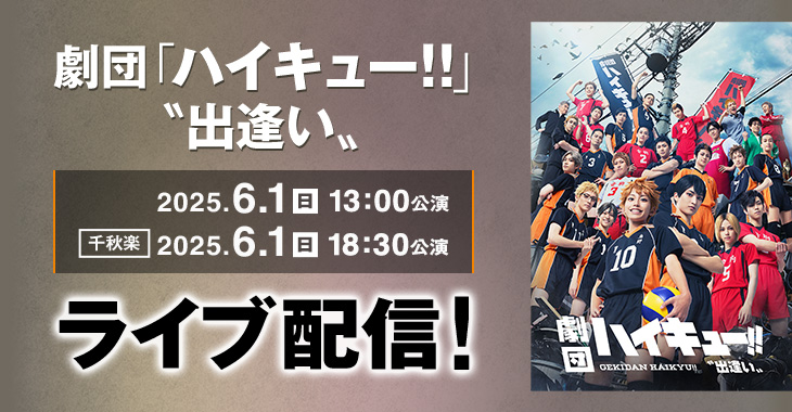 劇団「ハイキュー!!」〝出逢い〟 2025年6月1日(日)13:00公演 【千秋楽】2025年6月1日(日)18:30公演 ライブ配信！