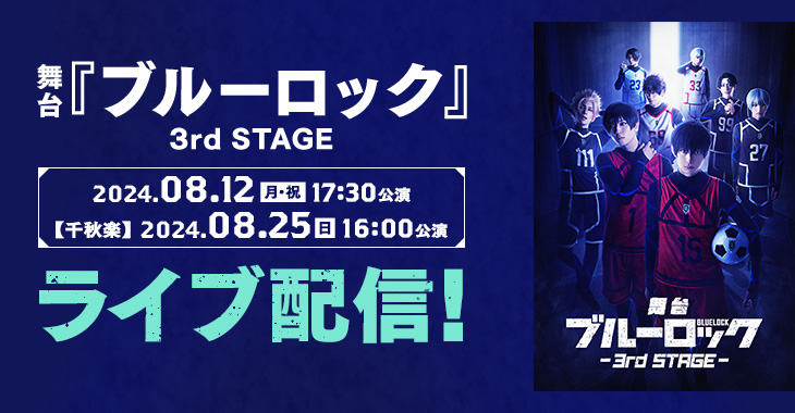 舞台『ブルーロック』3rd STAGE 2024年8月12日(月・祝)17:30公演 【千秋楽】2024年8月25日(日)16:00公演 ライブ配信！