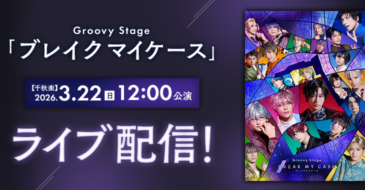 Groovy Stage「ブレイクマイケース」 【千秋楽】2026年3月22日(日)12:00公演 ライブ配信！